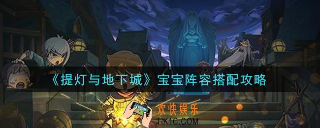 提灯与地下城宝宝阵容怎么搭配_宝宝阵容搭配攻略