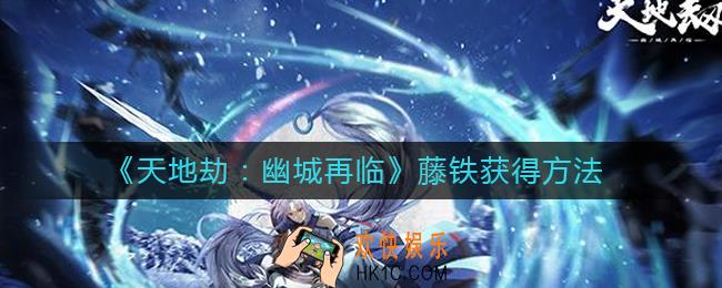 天地劫幽城再临藤铁怎么获得_藤铁获得方法