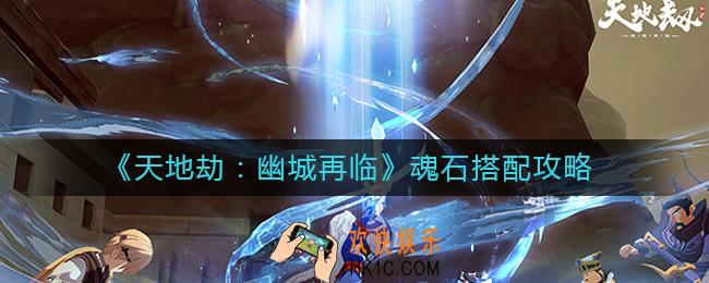 天地劫幽城再临魂石怎么搭配_魂石搭配攻略