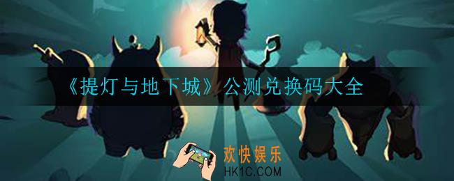 提灯与地下城公测兑换码是什么_公测兑换码大全