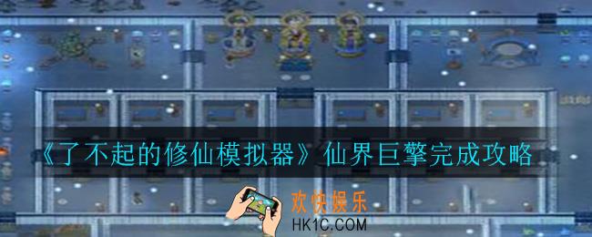 了不起的修仙模拟器仙界巨擎怎么做_仙界巨擎完成攻略
