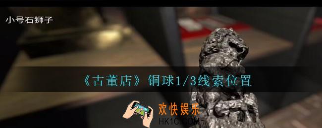 孙美琪疑案古董店铜球1/3在哪里_古董店dlc攻略线索铜球1/3获取方法位置