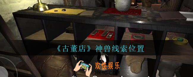 孙美琪疑案古董店神兽在哪里_古董店dlc攻略线索神兽获取方法位置
