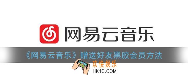 网易云怎么赠送好友vip_赠送好友黑胶会员方法