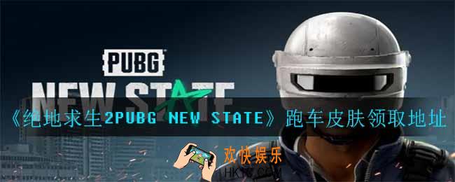 绝地求生2PUBG NEW STATE限定跑车皮肤在哪领_限定跑车皮肤预约领取地址