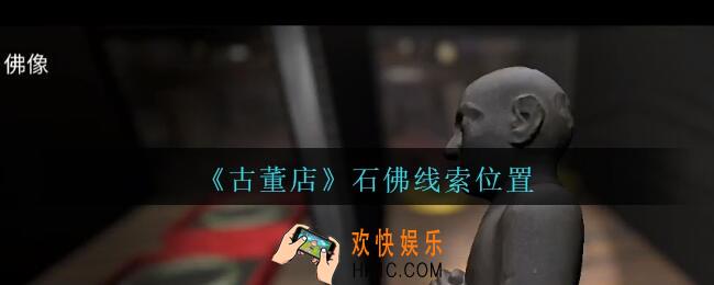 孙美琪疑案古董店石佛在哪里_古董店dlc攻略线索石佛获取方法位置