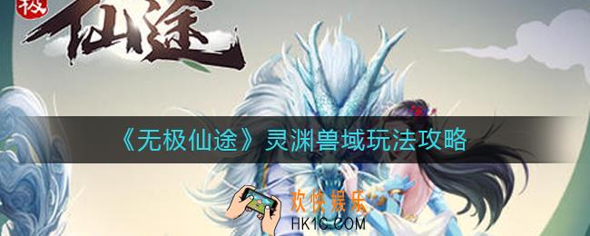 无极仙途灵渊兽域怎么玩_灵渊兽域玩法攻略
