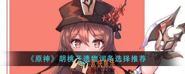 原神胡桃圣遗物词条怎么选_胡桃圣遗物词条选择推荐
