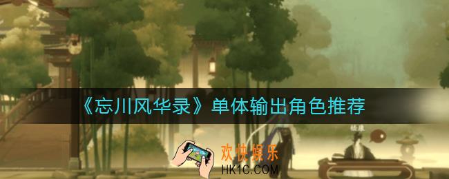 忘川风华录单体输出角色哪个好_单体输出角色推荐