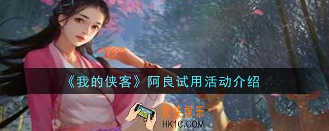 我的侠客阿良试用活动是什么_阿良试用活动介绍