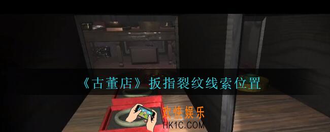 孙美琪疑案古董店扳指裂纹在哪里_古董店dlc攻略线索扳指裂纹获取方法位置