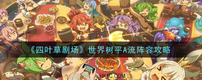四叶草剧场世界树平A流t阵容怎么玩_世界树平A流t阵容攻略