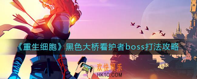 重生细胞黑色大桥看护者boss怎么打_重生细胞黑色大桥看护者boss打法攻略