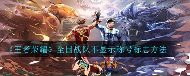 王者荣耀全国战队为什么不显示称号_全国战队不显示称号标志方法