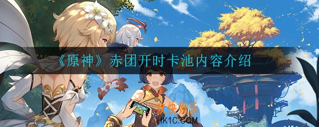 原神赤团开时卡池有什么_赤团开时卡池内容介绍