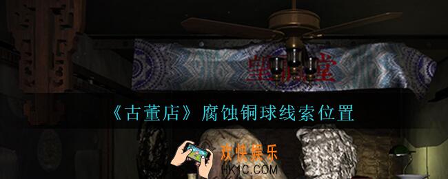 孙美琪疑案古董店腐蚀铜球在哪里_古董店dlc攻略线索腐蚀铜球获取方法位置