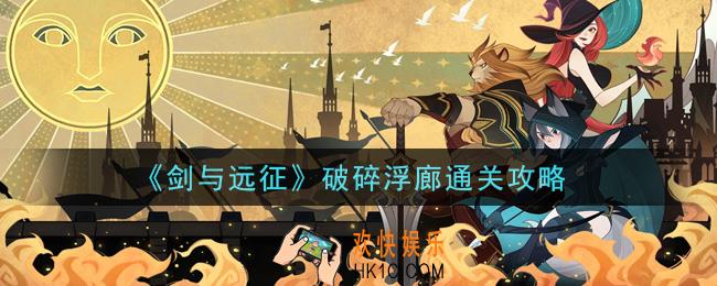 剑与远征破碎浮廊怎么打_破碎浮廊通关攻略