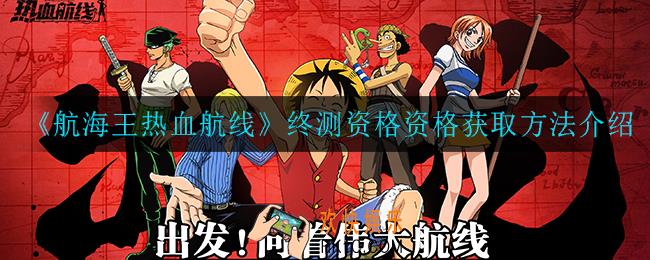 航海王热血航线终测资格怎么获得_终测资格资格获取方法介绍