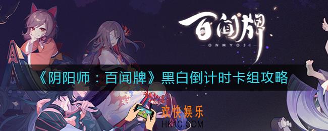 阴阳师百闻牌黑白倒计时卡组怎么玩_阴阳师百闻牌黑白倒计时卡组攻略