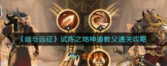 剑与远征试炼之地神谕教父怎么过_试炼之地神谕教父通关攻略