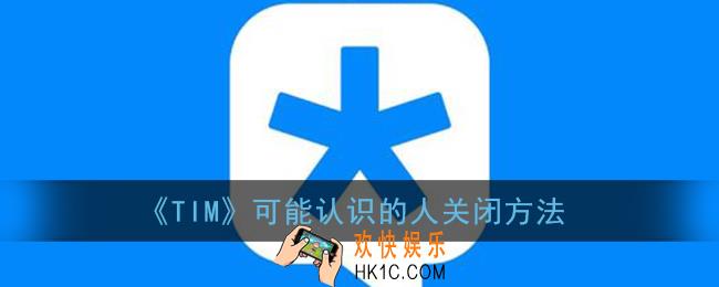 tim可能认识的人怎么关闭_腾讯tim可能认识的人关闭方法