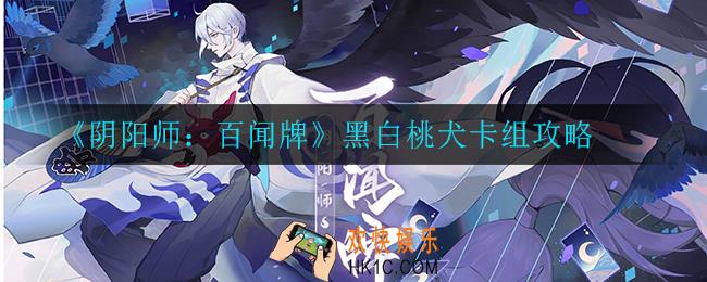 阴阳师百闻牌黑白桃犬卡组怎么玩_黑白桃犬卡组攻略