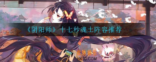 阴阳师十七秒魂土怎么打_十七秒魂土阵容推荐
