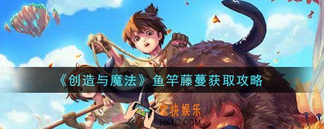创造与魔法鱼竿藤蔓怎么获得_鱼竿藤蔓获取攻略