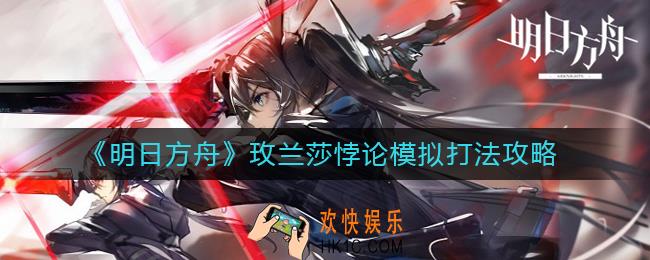 明日方舟玫兰莎悖论模拟怎么打_玫兰莎悖论模拟打法攻略