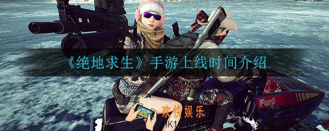 绝地求生手游什么时候上线_手游上线时间介绍