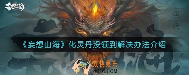妄想山海化灵丹没领到怎么办_化灵丹没领到解决办法介绍