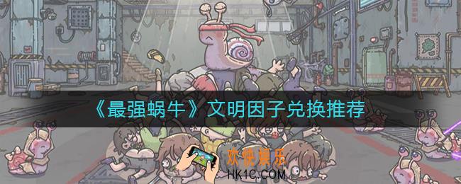 最强蜗牛文明因子换什么好_文明因子兑换推荐