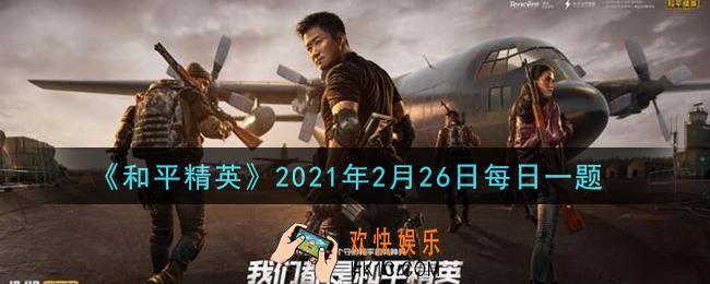 和平精英2021年2月26日每日一题答案_在决赛圈攻略中，被敌人“人造轰炸区”时，要用什么实现转移