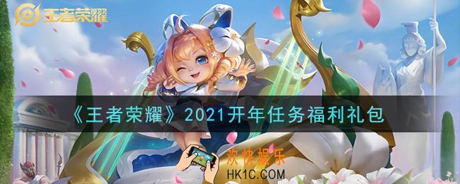 王者荣耀开年任务福利礼包领取2021_2021开年任务福利礼包在哪里领取