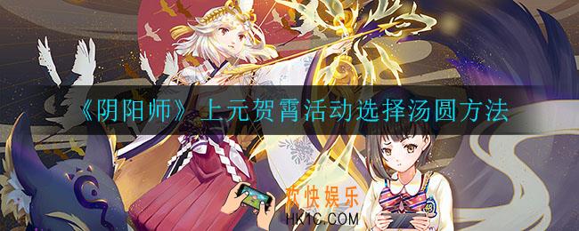 阴阳师上元贺霄活动怎么选择汤圆_上元贺霄活动选择汤圆方法