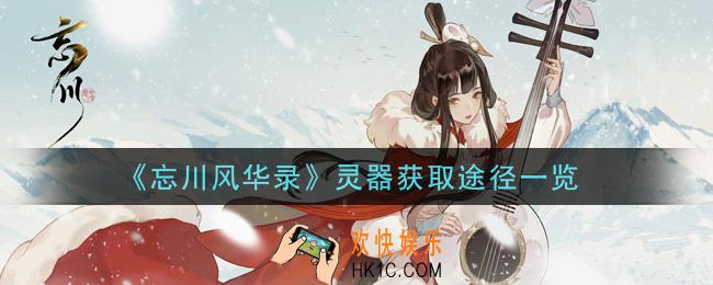忘川风华录灵器怎么获得_灵器获取途径一览