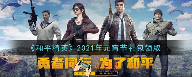和平精英元宵节礼包领取2021_2021年元宵节礼包在哪领