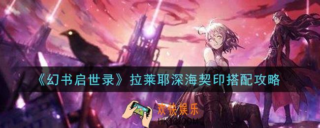 幻书启世录拉莱耶深海契印怎么搭配_拉莱耶深海契印搭配攻略