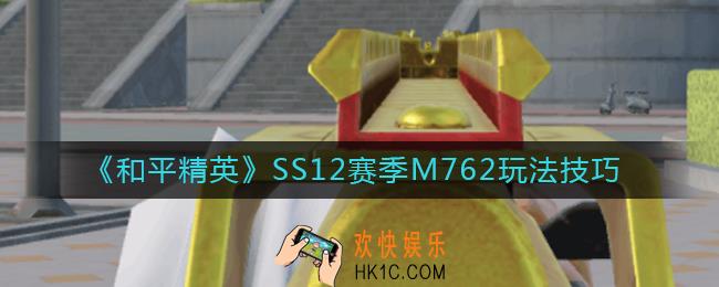 和平精英SS12赛季M762怎么打_SS12赛季M762玩法技巧