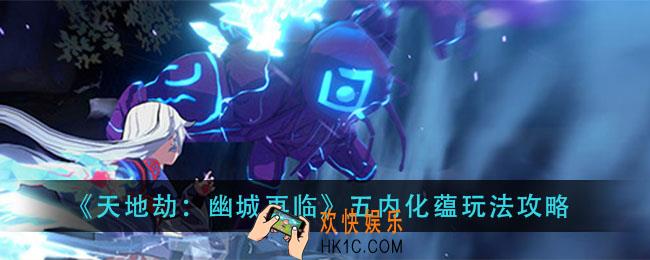 天地劫幽城再临五内化蕴怎么玩_五内化蕴玩法攻略