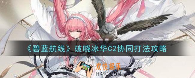 碧蓝航线破晓冰华C2协同怎么打_破晓冰华C2协同打法攻略