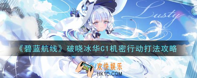 碧蓝航线破晓冰华C1机密行动怎么打_破晓冰华C1机密行动打法攻略
