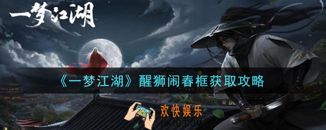 一梦江湖醒狮闹春框怎么获得_醒狮闹春框获取攻略