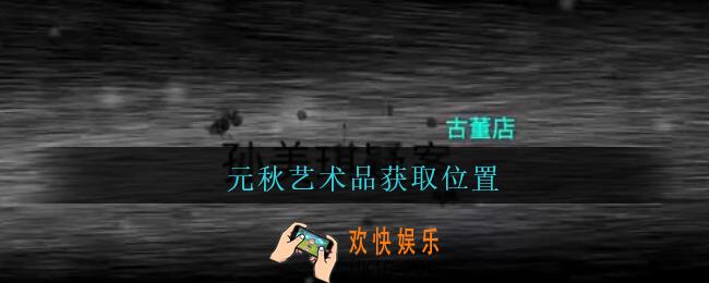 孙美琪疑案古董店元秋艺术品在哪里_古董店dlc攻略线索元秋艺术品获取位置