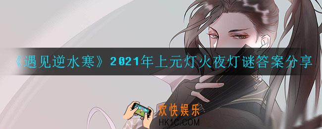 遇见逆水寒灯谜答案是什么_2021年上元灯火夜灯谜答案分享