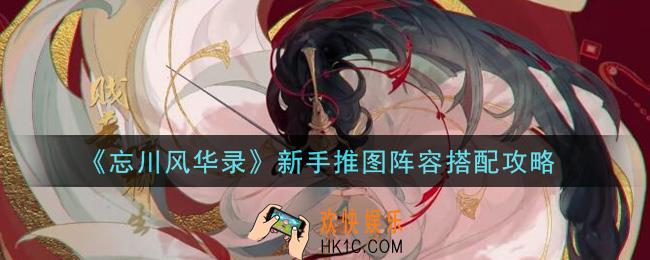 忘川风华录新手推图阵容怎么搭配_新手推图阵容搭配攻略