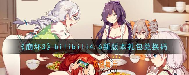崩坏3手游bilibili4.6新版本礼包兑换码哪里领_最新CDK礼包领取地址2021