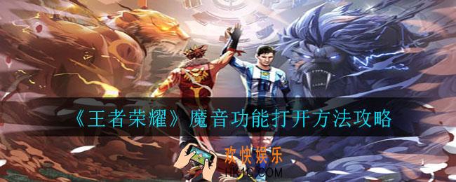 王者荣耀魔音功能怎么打开_魔音功能打开方法攻略