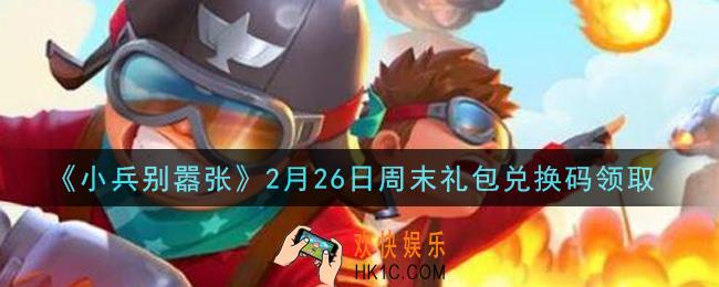 小兵别嚣张2月26日周末礼包兑换码是什么2021_小兵别嚣张2月26日周末礼包码在哪领