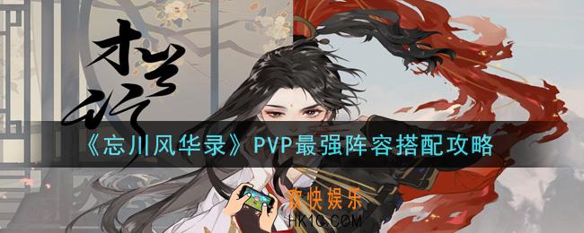 忘川风华录PVP最强阵容怎么搭配_PVP最强阵容搭配攻略